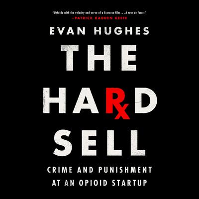 The Hard Sell: Crime and Punishment at an Opioid Startup Audiobook, by Evan Hughes