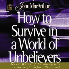 How to Survive in a World of Unbelievers: Jesus Words of Encouragement on the Night Before His Death Audiobook, by John MacArthur