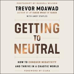 Getting to Neutral: How to Conquer Negativity and Thrive in a Chaotic World Audiobook, by Trevor Moawad