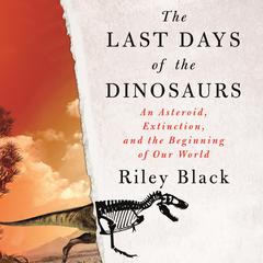 The Last Days of the Dinosaurs: An Asteroid, Extinction, and the Beginning of Our World Audiobook, by Riley Black