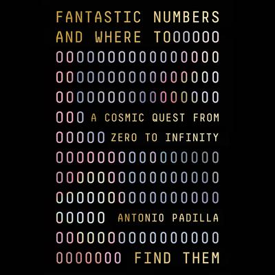 Fantastic Numbers and Where to Find Them: A Cosmic Quest from Zero to Infinity Audiobook, by Antonio Padilla