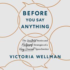 Before You Say Anything: The Untold Stories and Failproof Strategies of a Very Discreet Speechwriter Audiobook, by Victoria Wellman