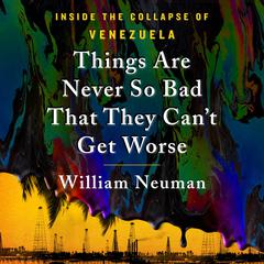 Things Are Never So Bad That They Cant Get Worse: Inside the Collapse of Venezuela Audiobook, by William Neuman