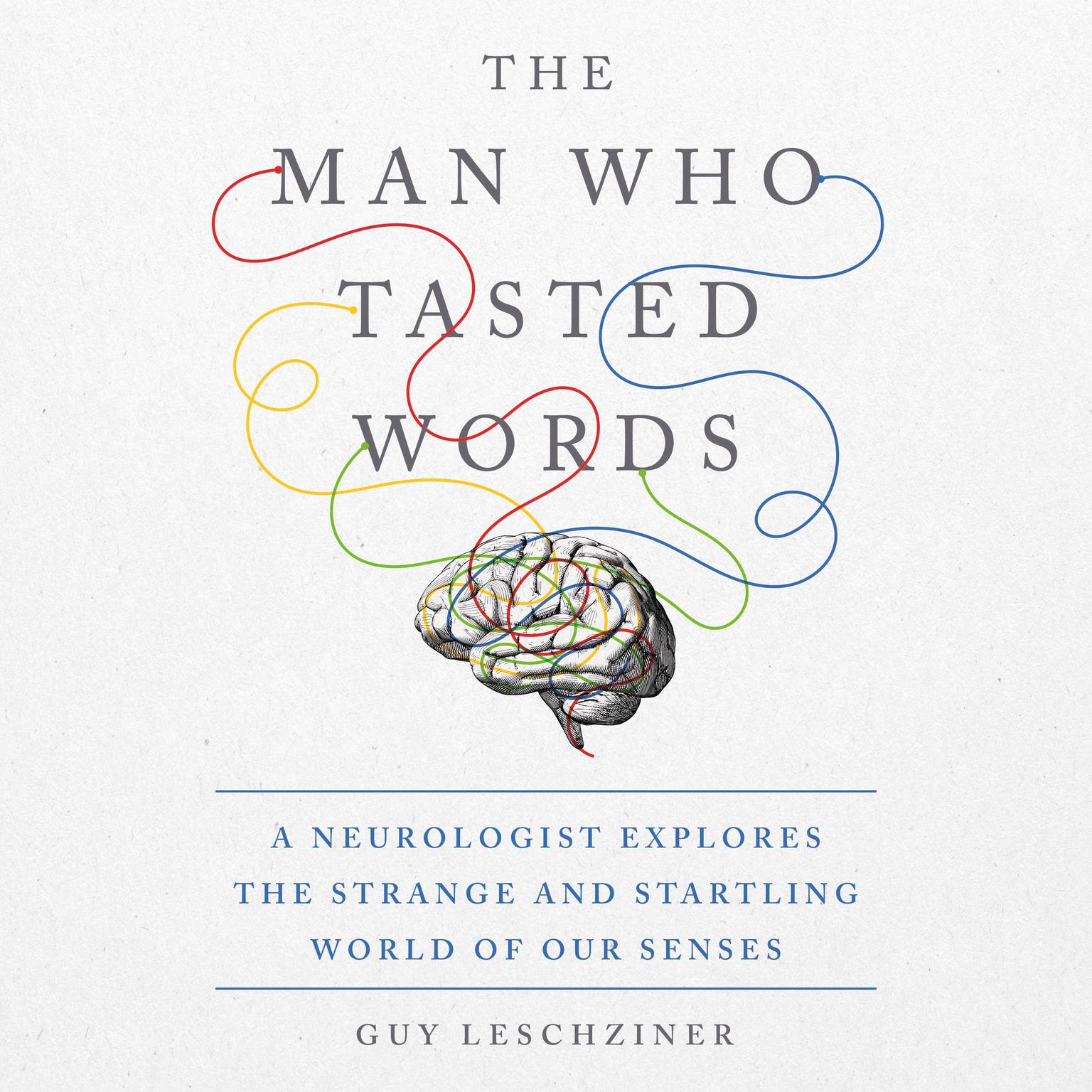 The Man Who Tasted Words: A Neurologist Explores the Strange and Startling World of Our Senses Audiobook, by Guy Leschziner