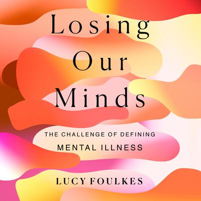 Losing Our Minds: The Challenge of Defining Mental Illness Audiobook, by Lucy Foulkes