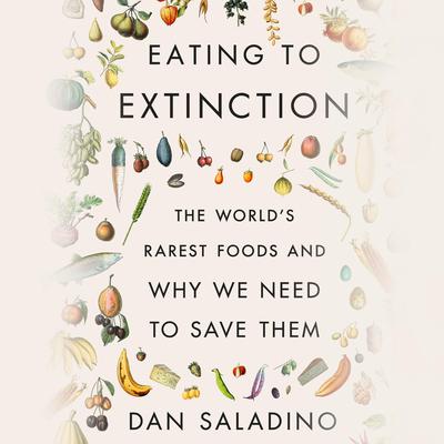 Eating to Extinction: The Worlds Rarest Foods and Why We Need to Save Them Audiobook, by Dan Saladino