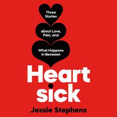 Heartsick: Three Stories about Love, Pain, and What Happens in Between Audiobook, by Jessie Stephens