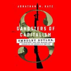 Gangsters of Capitalism: Smedley Butler, the Marines, and the Making and Breaking of America's Empire Audiobook, by Jonathan M. Katz