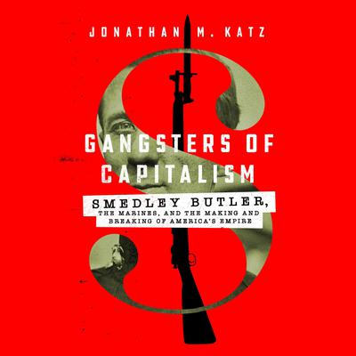 Gangsters of Capitalism: Smedley Butler, the Marines, and the Making and Breaking of America's Empire Audiobook, by 