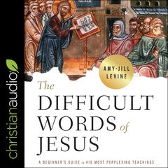 The Difficult Words of Jesus: A Beginner's Guide to His Most Perplexing Teachings Audiobook, by Amy-Jill Levine
