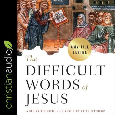 The Difficult Words of Jesus: A Beginners Guide to His Most Perplexing Teachings Audiobook, by Amy-Jill Levine