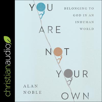 You Are Not Your Own: Belonging to God in an Inhuman World Audiobook, by Alan Noble