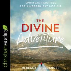 The Divine Adventure: Spiritual Practices for a Modern-Day Disciple Audiobook, by Rebecca Friedlander