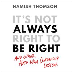 Its Not Always Right to Be Right: And Other Hard-won Leadership Lessons Audiobook, by Hamish Thomson