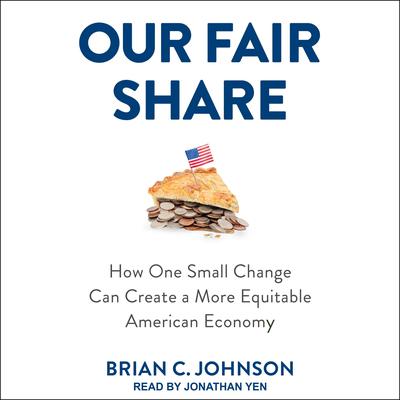 Our Fair Share: How One Small Change Can Create a More Equitable American Economy Audiobook, by Brian C. Johnson