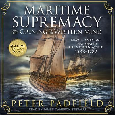 Maritime Supremacy and the Opening of the Western Mind: Naval campaigns that shaped the modern world, 1588-1782 Audiobook, by Peter Padfield