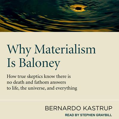 Why Materialism Is Baloney: How True Skeptics Know There Is No Death and Fathom Answers to life, the Universe, and Everything Audiobook, by Bernardo Kastrup
