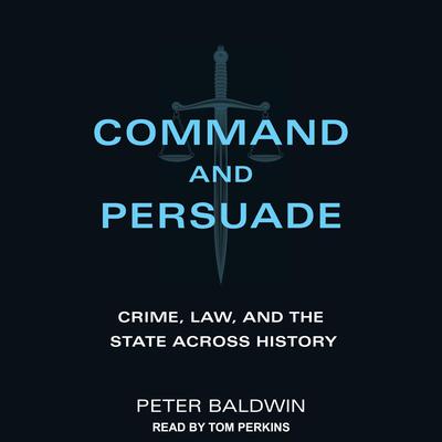 Command and Persuade: Crime, Law, and the State across History Audiobook, by Peter Baldwin