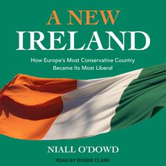 A New Ireland: How Europe's Most Conservative Country Became Its Most Liberal Audiobook, by Niall O'Dowd