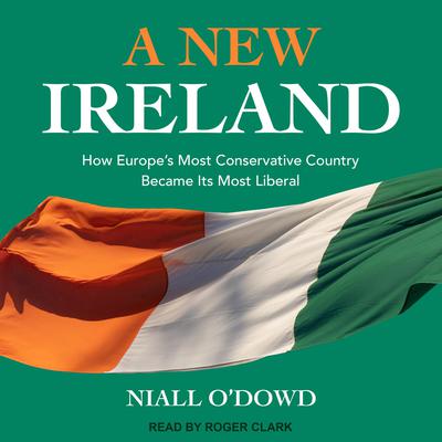 A New Ireland: How Europes Most Conservative Country Became Its Most Liberal Audiobook, by Niall O'Dowd