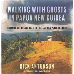 Walking with Ghosts in Papua New Guinea: Crossing the Kokoda Trail in the Last Wild Place on Earth Audiobook, by Rick Antonson