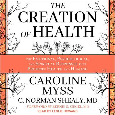 The Creation of Health: The Emotional, Psychological, and Spiritual Responses That Promote Health and Healing Audiobook, by Caroline Myss
