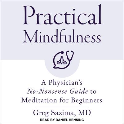 Practical Mindfulness: A Physicians No-Nonsense Guide to Meditation for Beginners Audiobook, by Greg Sazima