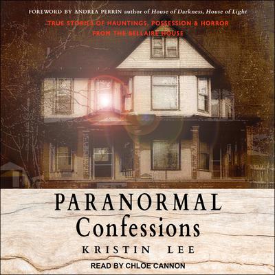 Paranormal Confessions: True Stories of Hauntings, Possession, and Horror from the Bellaire House Audiobook, by Kristin Lee