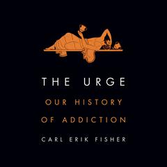 The Urge: Our History of Addiction Audiobook, by Carl Erik Fisher