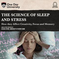 The Science of Sleep and Stress: How they Affect Creativity, Focus, and Memory Audiobook, by Jessica Payne