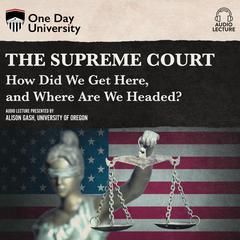 The Supreme Court: How Did We Get Here, and Where Are We Headed? Audiobook, by Alison Gash