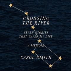 Crossing The River: Seven Stories That Saved My Life, A Memoir Audiobook, by Carol Smith