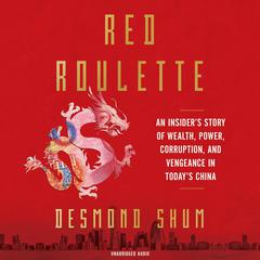 Red Roulette: An Insiders Story of Wealth, Power, Corruption and Vengeance in Todays China Audiobook, by Desmond Shum