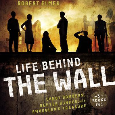 Life Behind the Wall: Candy Bombers, Beetle Bunker, and Smugglers Treasure Audiobook, by Robert Elmer