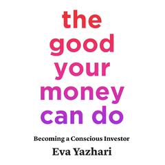 The Good Your Money Can Do: Becoming a Conscious Investor Audiobook, by Eva Yazhari