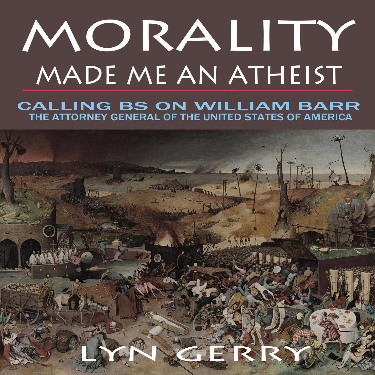 Morality Made Me an Atheist: Calling BS on William Barr, the Attorney General of the United States of America Audiobook, by Lyn Gerry