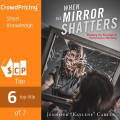 When the Mirror Shatters: Breaking the Bondage of Performance Mentality Audiobook, by Jennifer Kaylene Carter