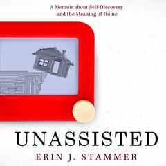 Unassisted: A Memoir about Self-Discovery and the Meaning of Home Audiobook, by Erin J. Stammer