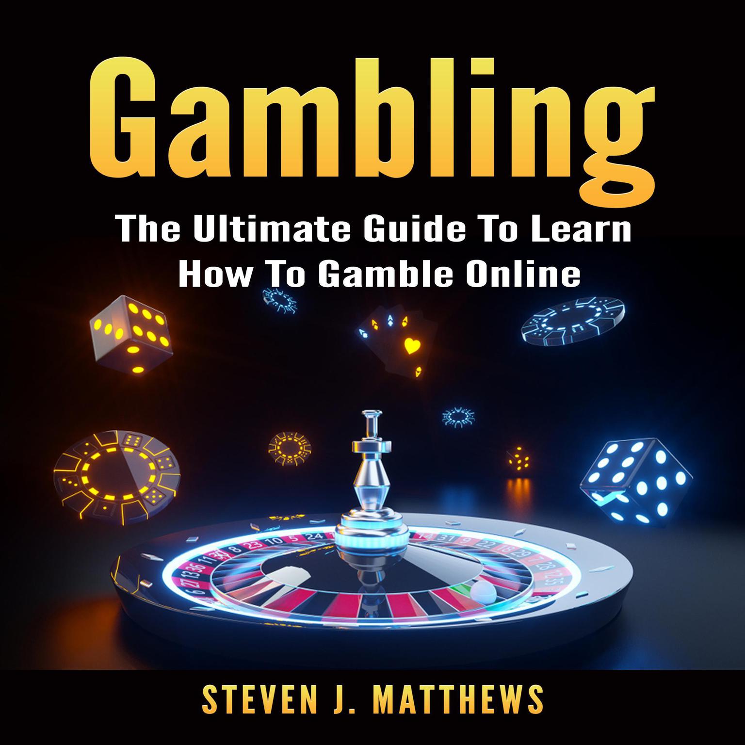 Gambling: The Ultimate Guide To Learn How To Gamble Online  Audiobook, by Steven J. Matthews
