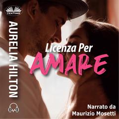 Licenza per Amare: Una novella hot di Aurelia Hilton - Libro 9 Audiobook, by Aurelia Hilton