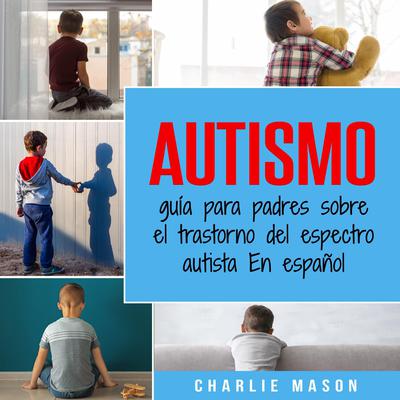Autismo: guía para padres sobre el trastorno del espectro autista En español (Spanish Edition) Audiobook, by Charlie Mason