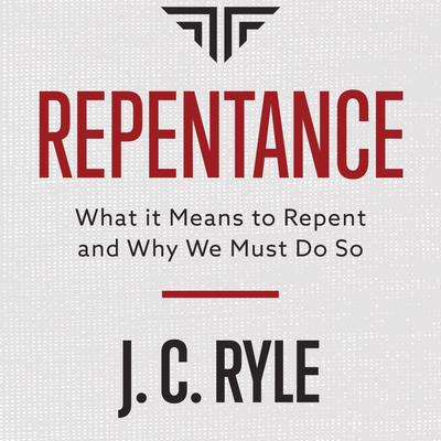 Repentance: What it Means to Repent and Why We Must Do So Audiobook, by J. C. Ryle