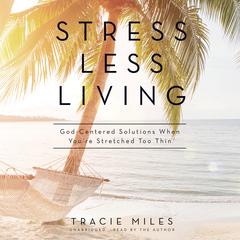 Stress Less Living: God-Centered Solutions When You’re Stretched Too Thin Audiobook, by Tracie Miles