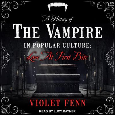 A History of the Vampire in Popular Culture: Love at First Bite Audiobook, by Violet Feen