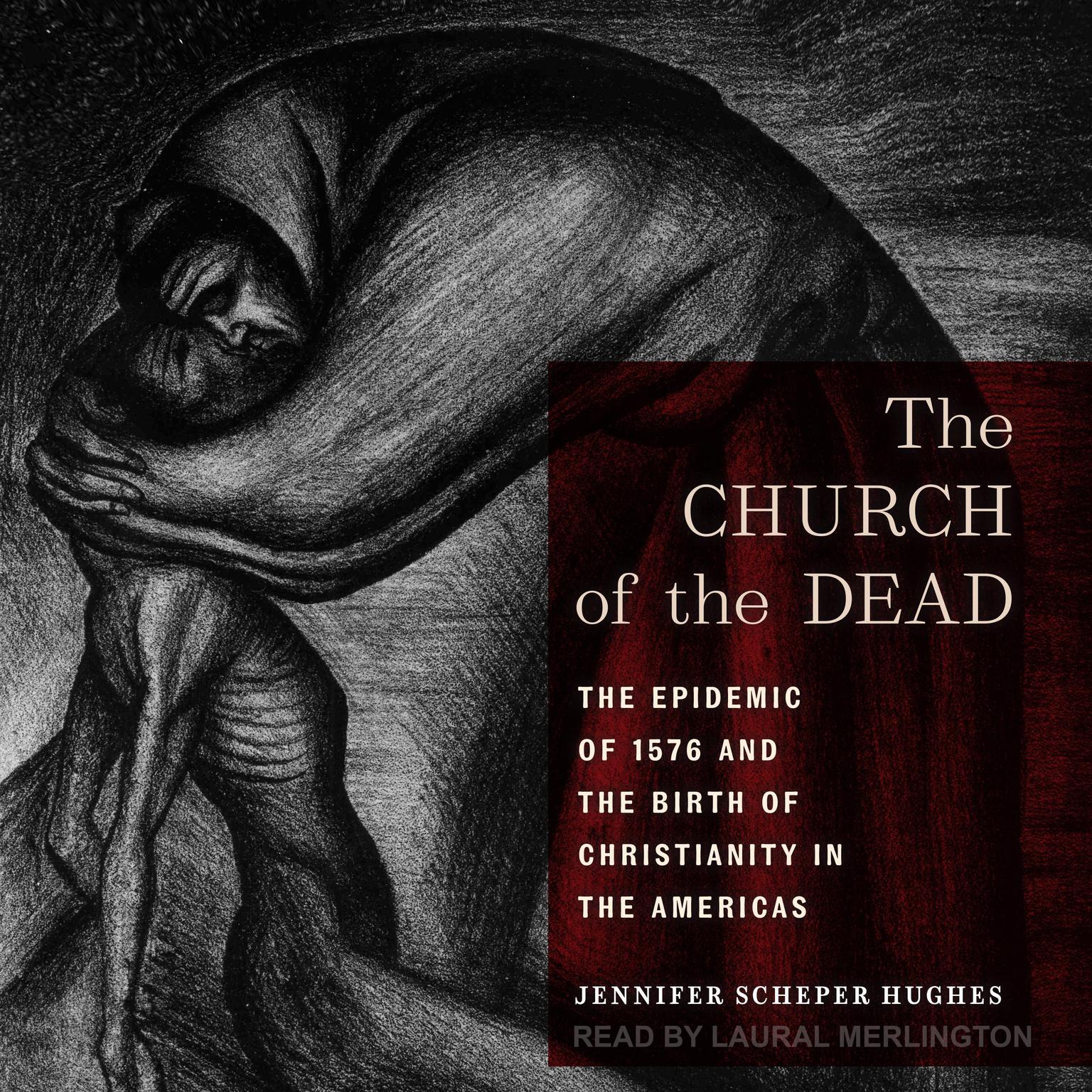 The Church of the Dead: The Epidemic of 1576 and the Birth of Christianity in the Americas Audiobook, by Jennifer Scheper Hughes