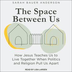 The Space Between Us: How Jesus Teaches Us to Live Together When Politics and Religion Pull Us Apart Audiobook, by Sarah Bauer Anderson