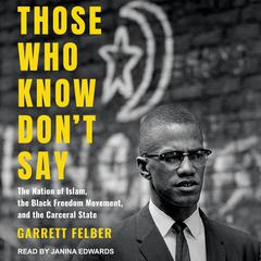 Those Who Know Dont Say: The Nation of Islam, the Black Freedom Movement, and the Carceral State Audiobook, by Garrett Felber