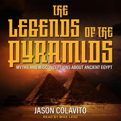 The Legends of the Pyramids: Myths and Misconceptions about Ancient Egypt Audiobook, by Jason Colavito