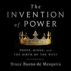 The Invention of Power: Popes, Kings, and the Birth of the West Audiobook, by Bruce Bueno de Mesquita