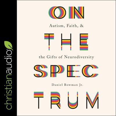 On the Spectrum: Autism, Faith, and the Gifts of Neurodiversity Audiobook, by Daniel Bowman